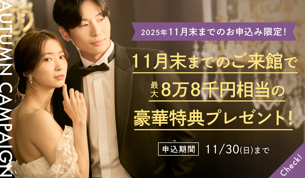 AUTUMN CAMPAIGN 憧れのドレス姿を叶える!11月限定キャンペーン実施中 最大8万8千円相当の豪華特典をプレゼント!